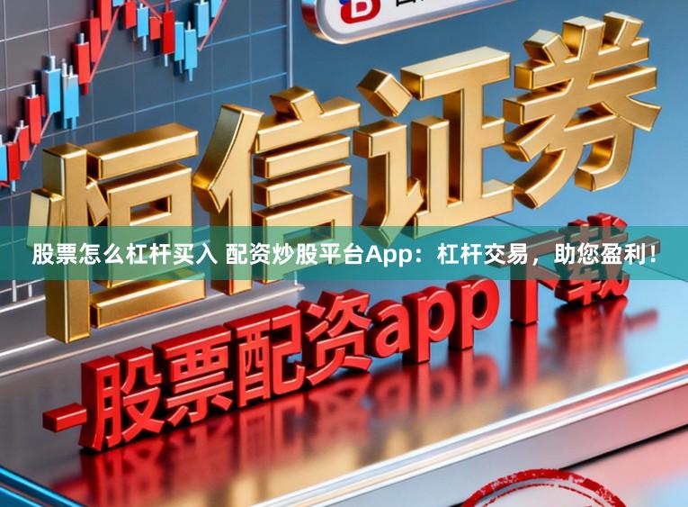 股票怎么杠杆买入 配资炒股平台App：杠杆交易，助您盈利！