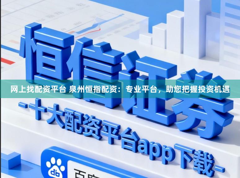 网上找配资平台 泉州恒指配资：专业平台，助您把握投资机遇