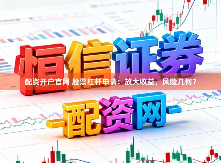 配资开户官网 股票杠杆申请：放大收益，风险几何？