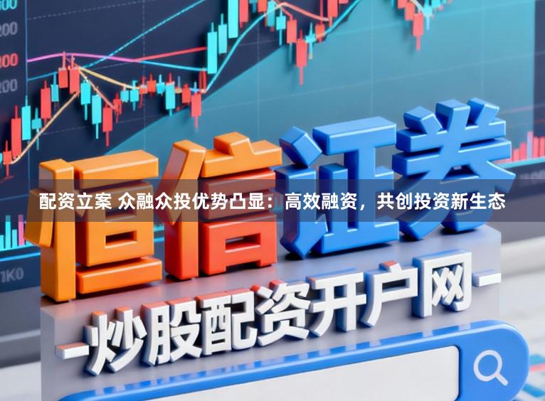 配资立案 众融众投优势凸显：高效融资，共创投资新生态