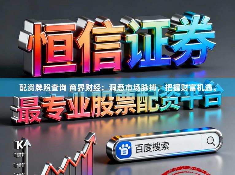 配资牌照查询 商界财经：洞悉市场脉搏，把握财富机遇。