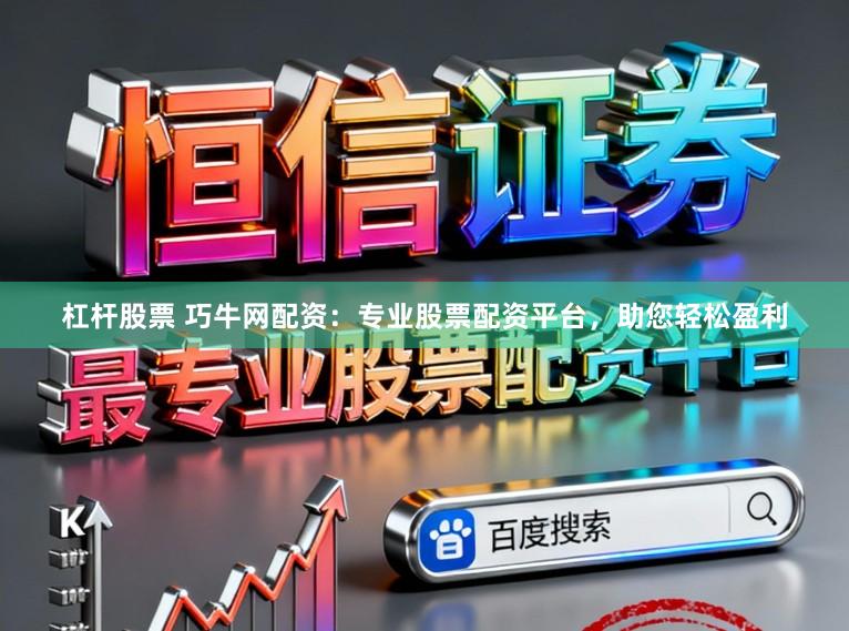 杠杆股票 巧牛网配资：专业股票配资平台，助您轻松盈利