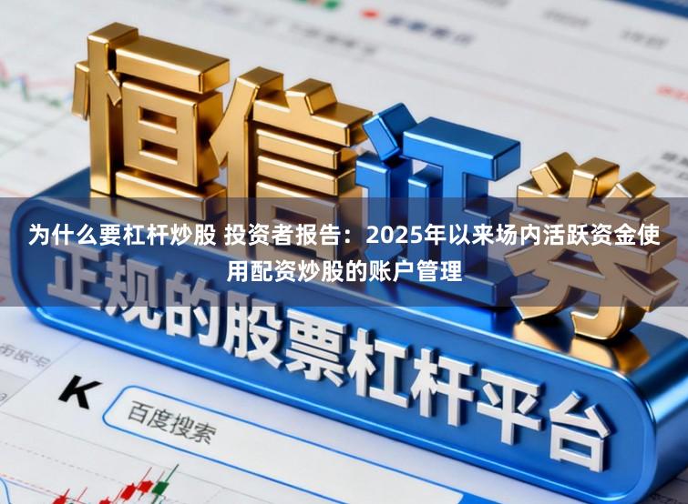 为什么要杠杆炒股 投资者报告：2025年以来场内活跃资金使用配资炒股的账户管理