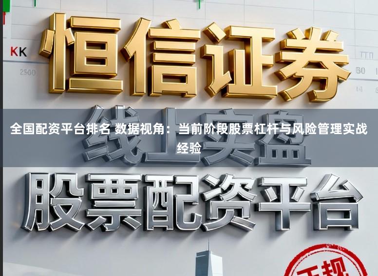 全国配资平台排名 数据视角：当前阶段股票杠杆与风险管理实战经验