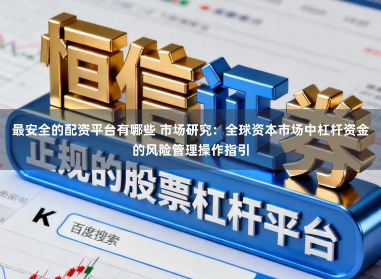 最安全的配资平台有哪些 市场研究：全球资本市场中杠杆资金的风险管理操作指引