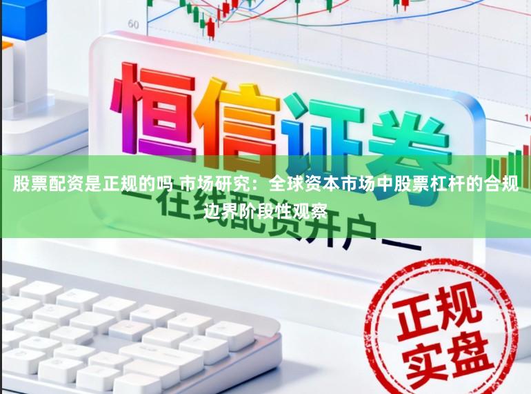 股票配资是正规的吗 市场研究：全球资本市场中股票杠杆的合规边界阶段性观察