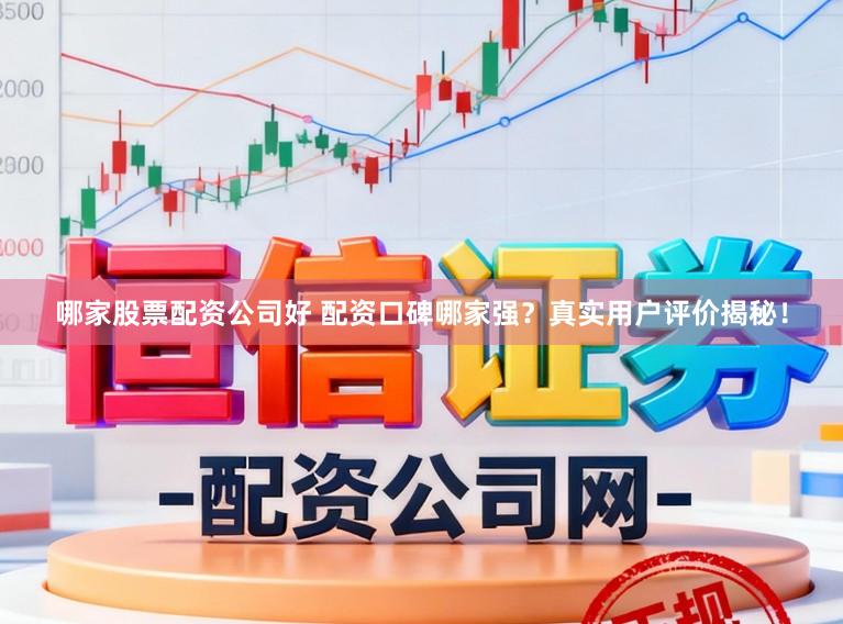 哪家股票配资公司好 配资口碑哪家强？真实用户评价揭秘！