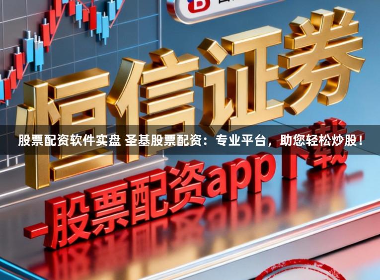 股票配资软件实盘 圣基股票配资：专业平台，助您轻松炒股！