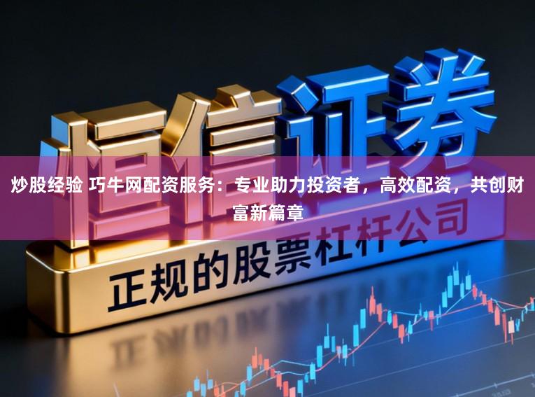 炒股经验 巧牛网配资服务：专业助力投资者，高效配资，共创财富新篇章