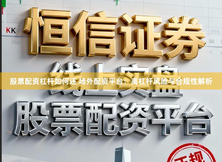 股票配资杠杆如何还 场外配资平台：高杠杆风险与合规性解析
