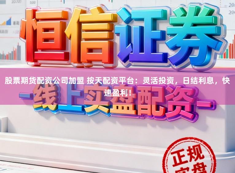 股票期货配资公司加盟 按天配资平台：灵活投资，日结利息，快速盈利！