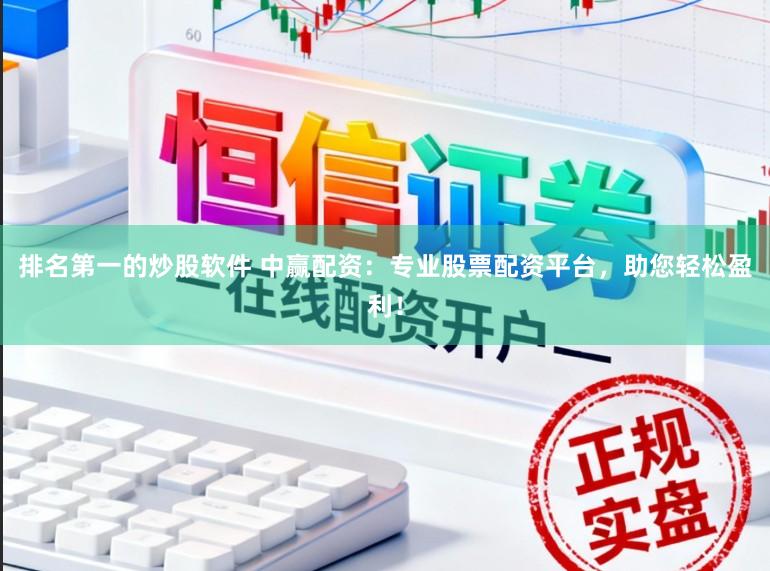 排名第一的炒股软件 中赢配资：专业股票配资平台，助您轻松盈利！