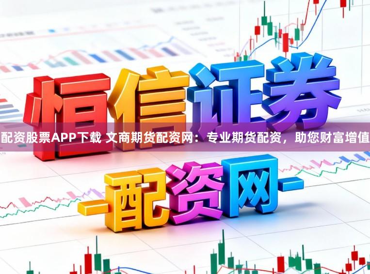 配资股票APP下载 文商期货配资网：专业期货配资，助您财富增值