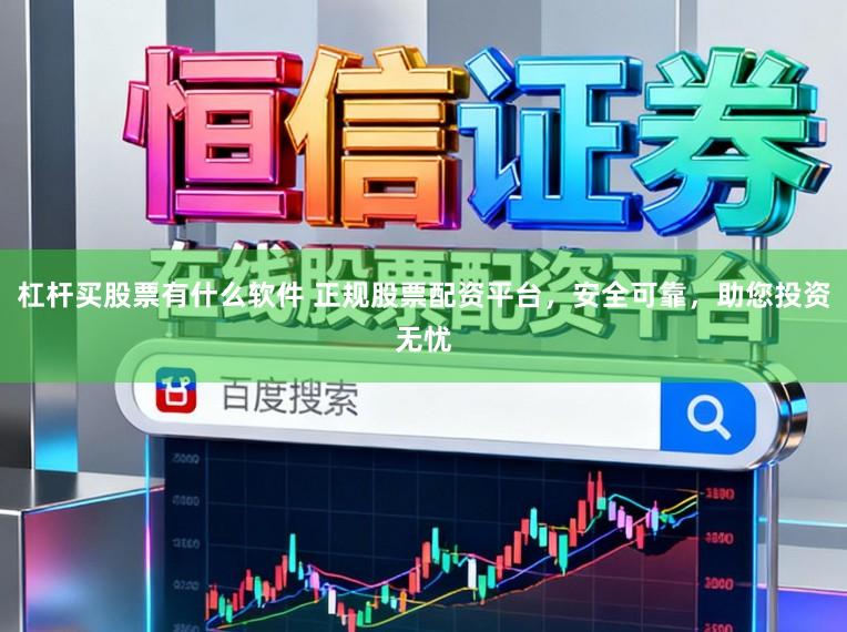 杠杆买股票有什么软件 正规股票配资平台，安全可靠，助您投资无忧