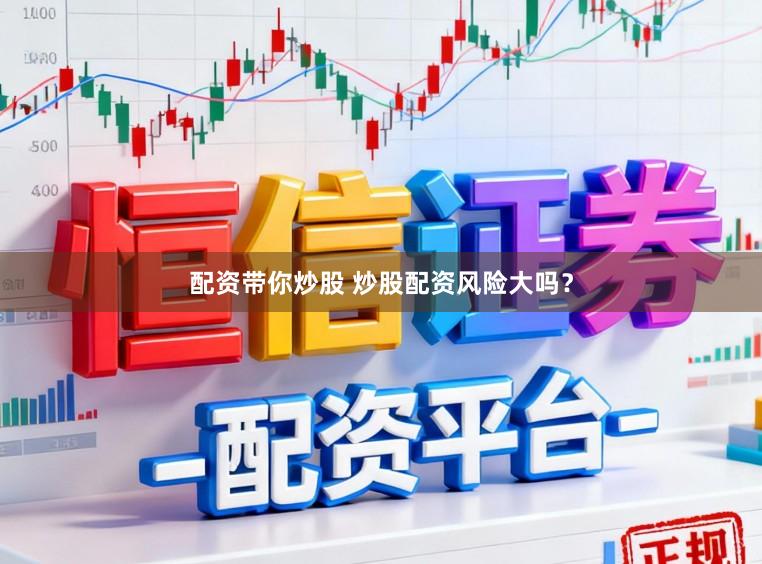 配资带你炒股 炒股配资风险大吗？