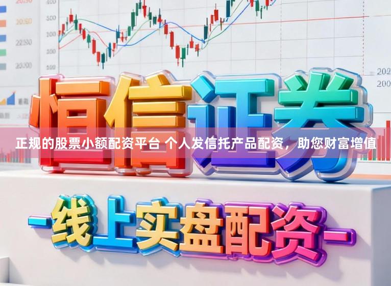 正规的股票小额配资平台 个人发信托产品配资，助您财富增值