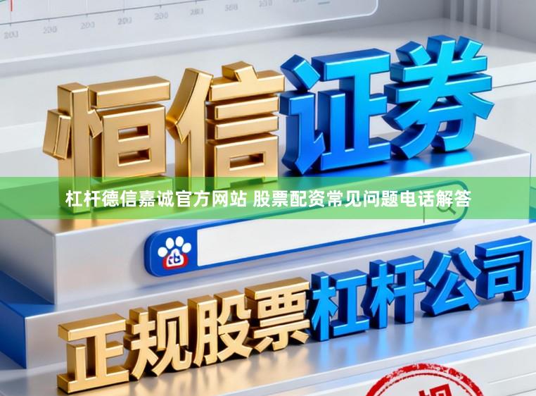 杠杆德信嘉诚官方网站 股票配资常见问题电话解答