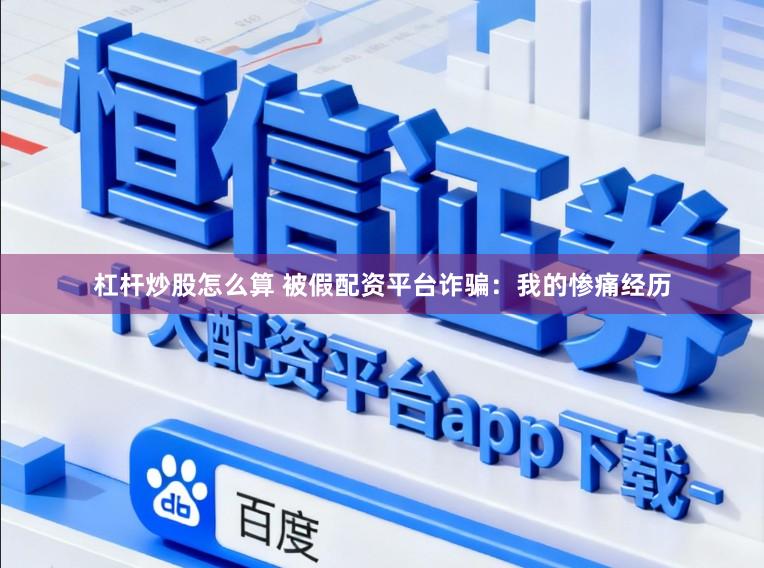 杠杆炒股怎么算 被假配资平台诈骗：我的惨痛经历
