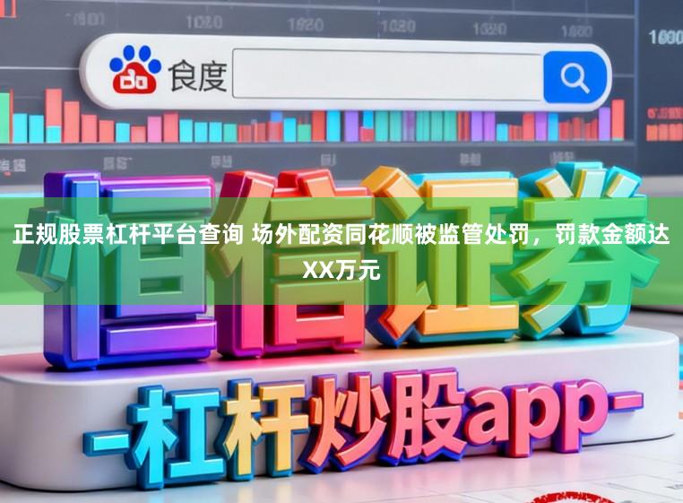 正规股票杠杆平台查询 场外配资同花顺被监管处罚，罚款金额达XX万元
