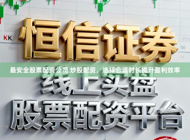 最安全股票配资公司 炒股配资，选择合适时长提升盈利效率