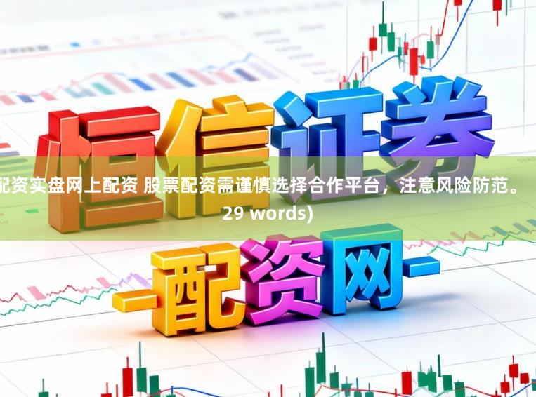 配资实盘网上配资 股票配资需谨慎选择合作平台，注意风险防范。  (29 words)