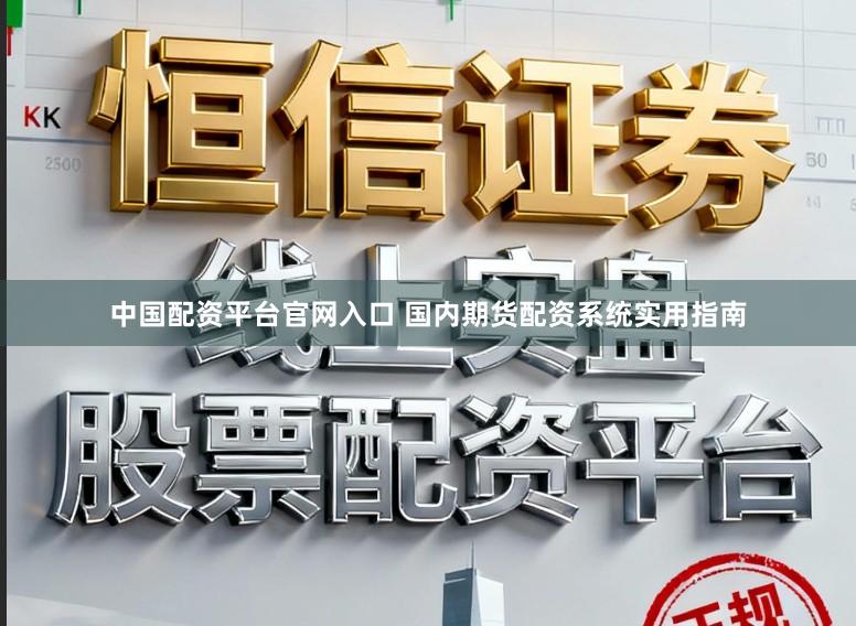 中国配资平台官网入口 国内期货配资系统实用指南