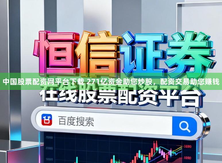 中国股票配资网平台下载 271亿资金助您炒股，配资交易助您赚钱
