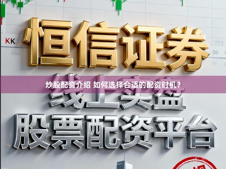 炒股配资介绍 如何选择合适的配资时机？