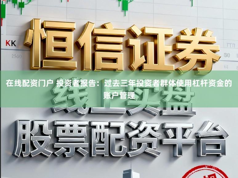 在线配资门户 投资者报告：过去三年投资者群体使用杠杆资金的账户管理