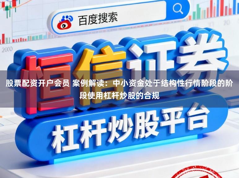 股票配资开户会员 案例解读：中小资金处于结构性行情阶段的阶段使用杠杆炒股的合规
