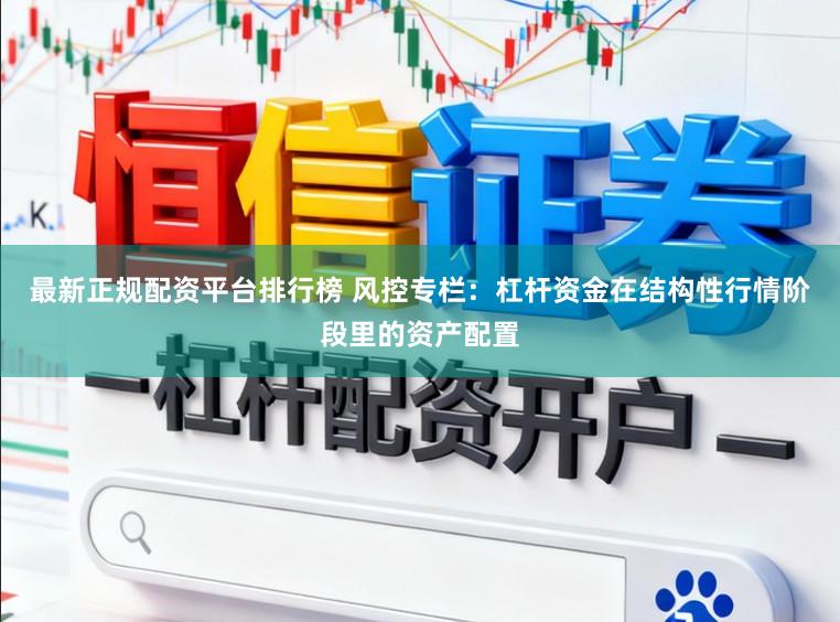 最新正规配资平台排行榜 风控专栏：杠杆资金在结构性行情阶段里的资产配置