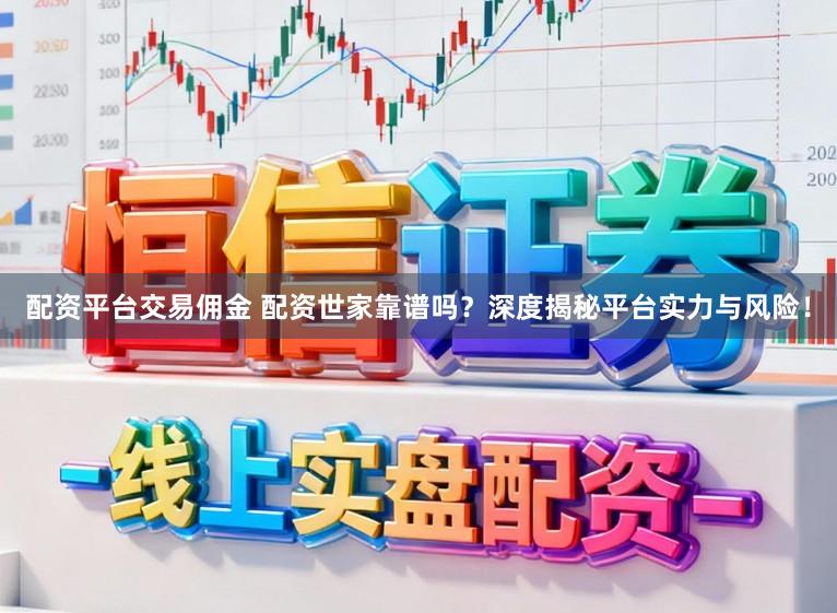 配资平台交易佣金 配资世家靠谱吗？深度揭秘平台实力与风险！
