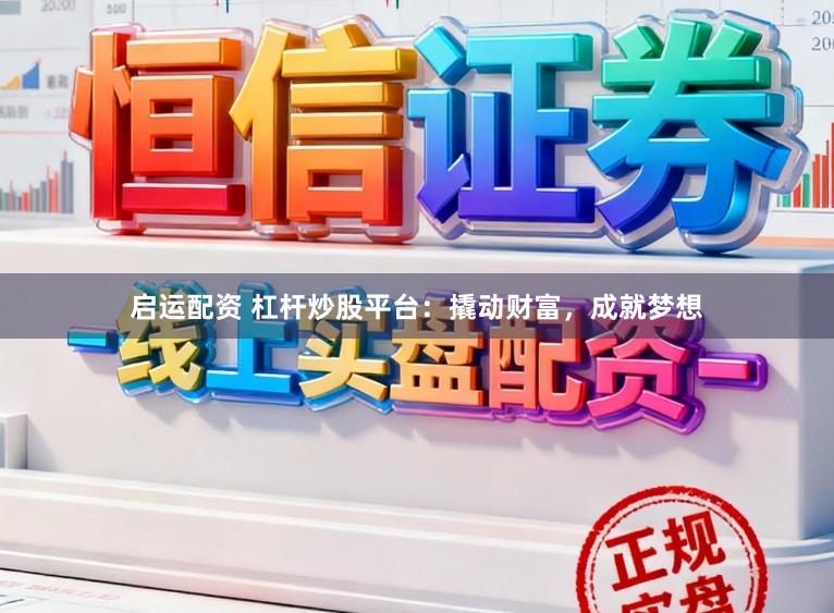 启运配资 杠杆炒股平台：撬动财富，成就梦想