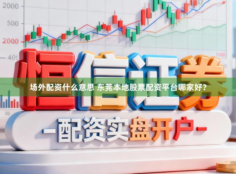 场外配资什么意思 东莞本地股票配资平台哪家好？