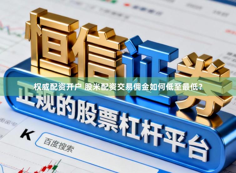 权威配资开户 股米配资交易佣金如何低至最低？