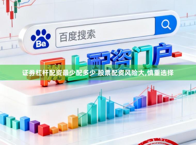 证券杠杆配资最少配多少 股票配资风险大,慎重选择