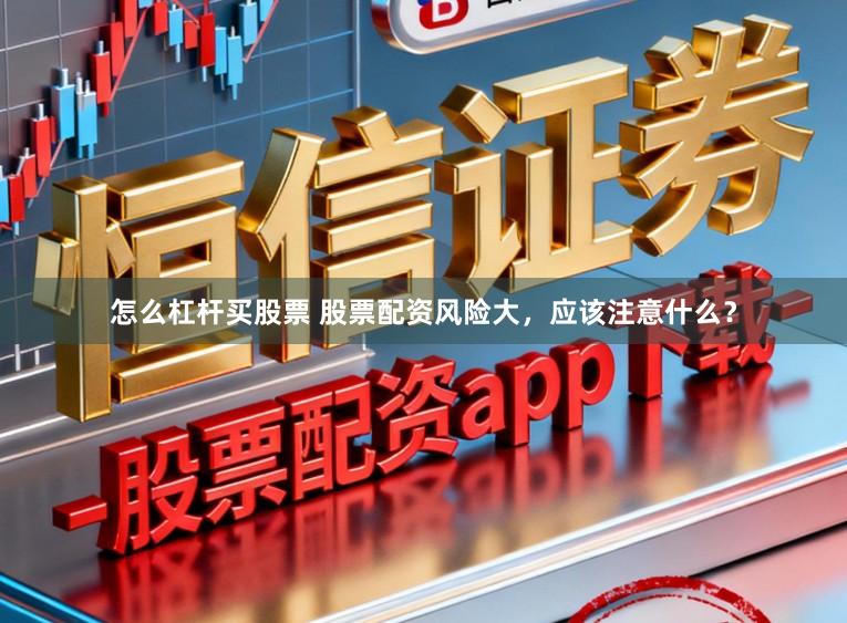怎么杠杆买股票 股票配资风险大，应该注意什么？