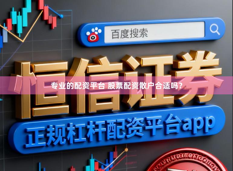 专业的配资平台 股票配资散户合适吗？