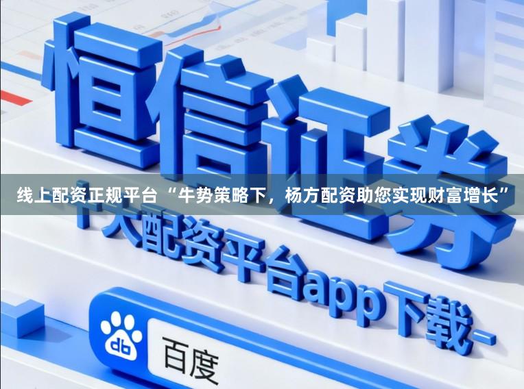 线上配资正规平台 “牛势策略下，杨方配资助您实现财富增长”