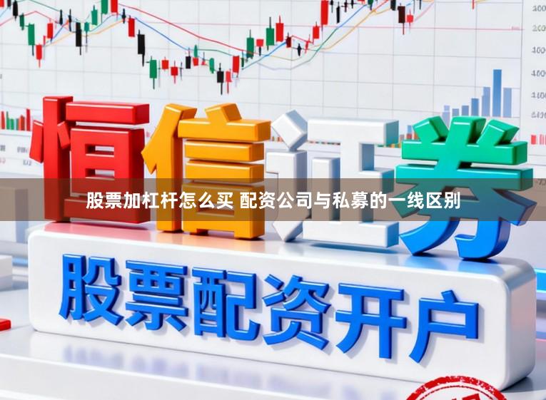 股票加杠杆怎么买 配资公司与私募的一线区别