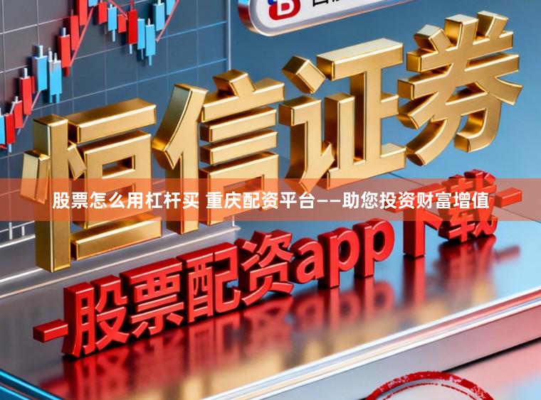 股票怎么用杠杆买 重庆配资平台——助您投资财富增值