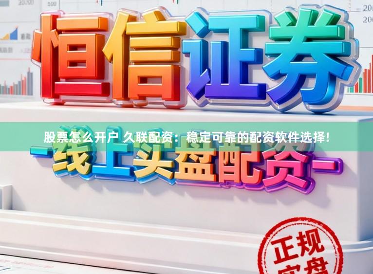股票怎么开户 久联配资：稳定可靠的配资软件选择!