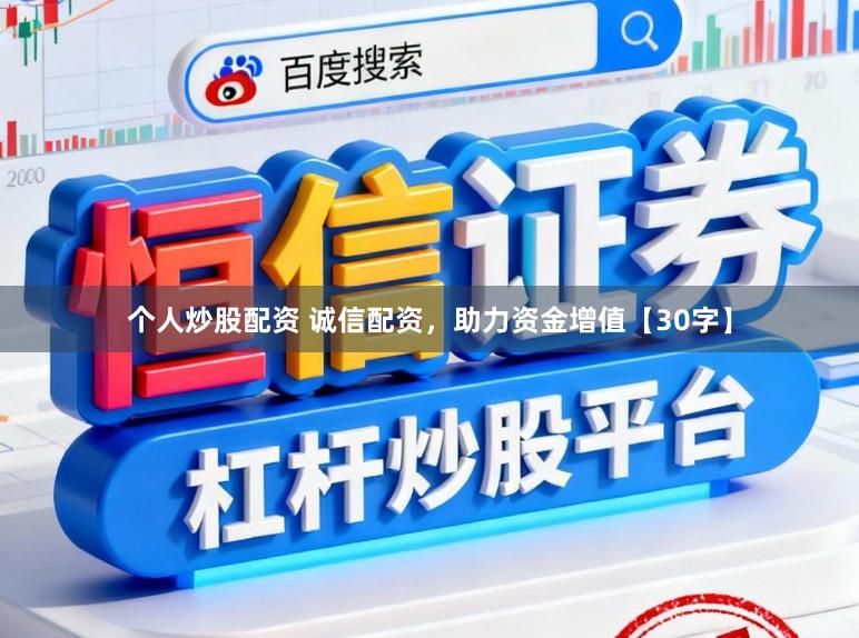 个人炒股配资 诚信配资，助力资金增值【30字】