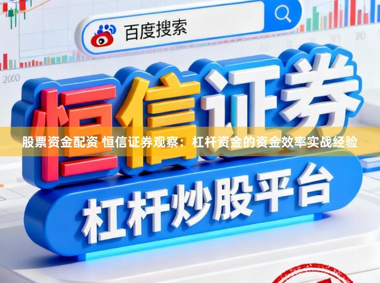 股票资金配资 恒信证券观察：杠杆资金的资金效率实战经验