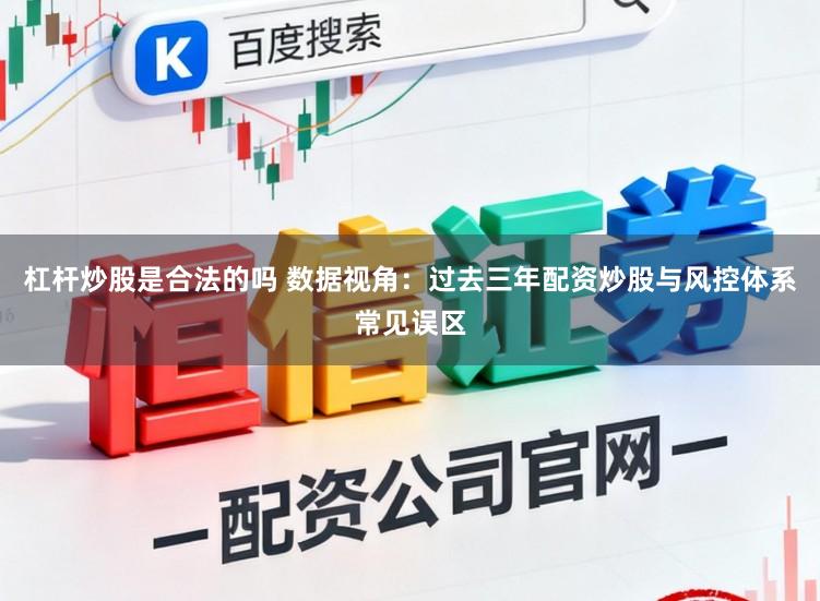 杠杆炒股是合法的吗 数据视角：过去三年配资炒股与风控体系常见误区